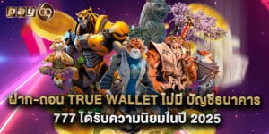 12.ฝาก-ถอน true wallet ไม่มี บัญชีธนาคาร 777 ได้รับความนิยมในปี 2025