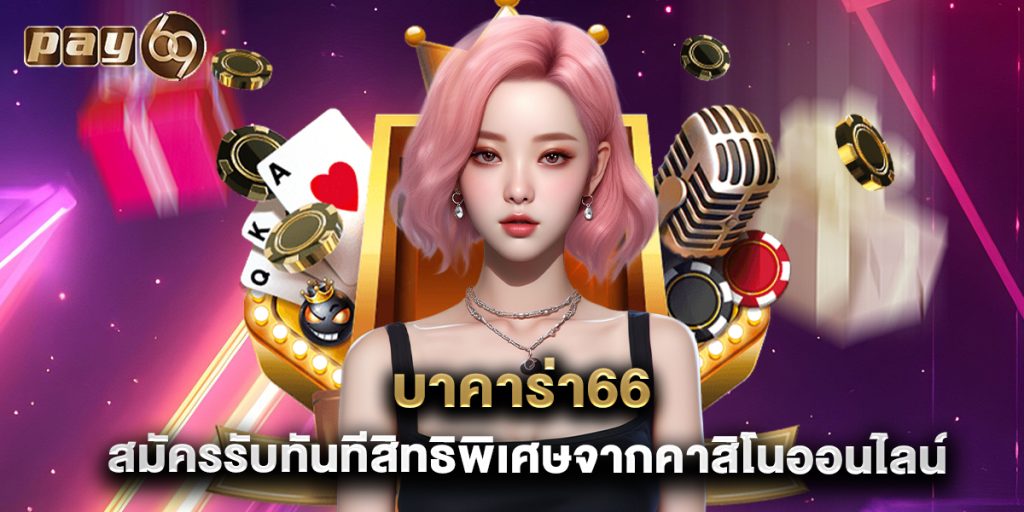 บาคาร่า66 สมัครรับทันทีสิทธิพิเศษจากคาสิโนออนไลน์