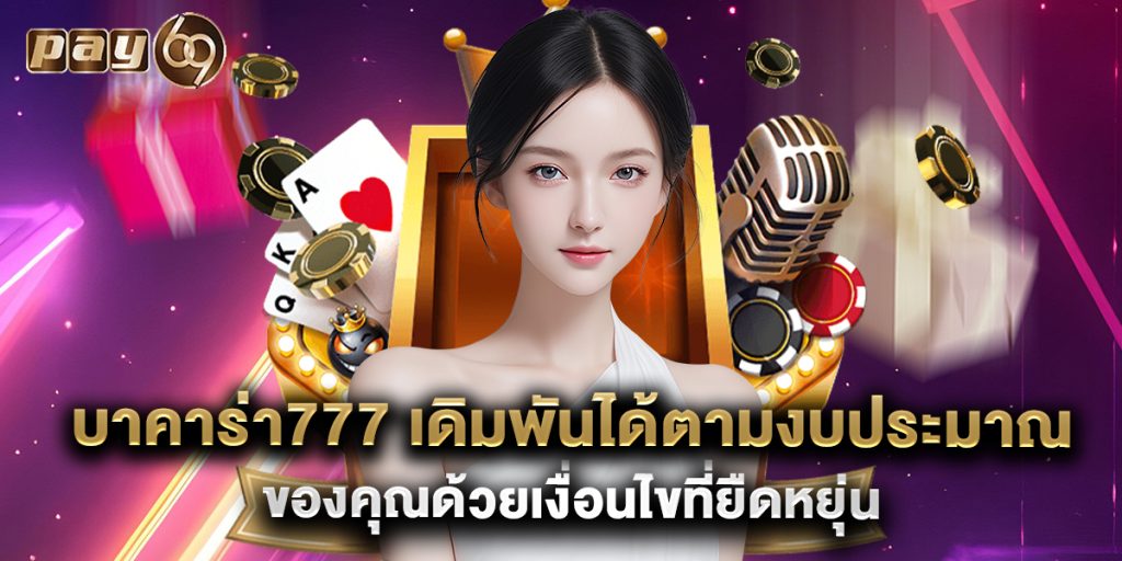 บาคาร่า777 เดิมพันได้ตามงบประมาณของคุณด้วยเงื่อนไขที่ยืดหยุ่น