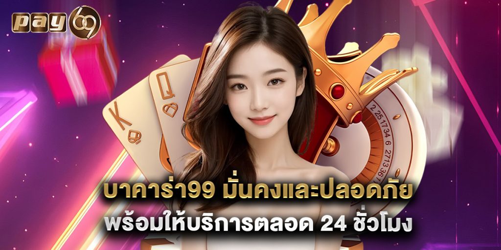 บาคาร่า99 มั่นคงและปลอดภัย พร้อมให้บริการตลอด 24 ชั่วโมง