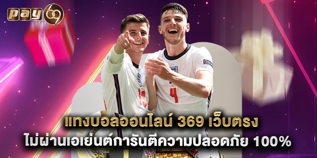 แทงบอลออนไลน์ 369 เว็บตรงไม่ผ่านเอเย่นต์การันตีความปลอดภัย 100%