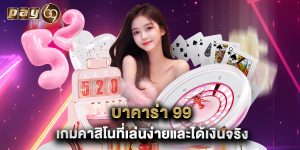 บาคาร่า 99  เกมคาสิโนที่เล่นง่ายและได้เงินจริง